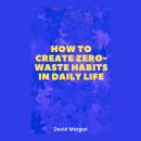 How to Create Zero-Waste Habits in Daily Life Audiobook