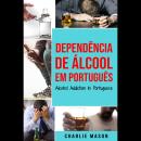 [Portuguese] - Dependência de Álcool Em português/ Alcohol Addiction In Portuguese: Como Parar de Be Audiobook