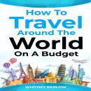 HOW TO TRAVEL AROUND THE WORLD ON A BUDGET: The Ultimate Guide to Traveling the World on a Shoestrin Audiobook