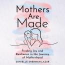 Mothers are Made: How One Mom Overcame Perfectionism, Self-Doubt, Loneliness, and Anxiety and Became Audiobook