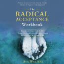 The Radical Acceptance Workbook: Transform Your Life & Free Your Mind with the Healing Power of Self Audiobook