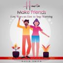 How to Make Friends: Easy Ways on How to Stop Worrying (Discover New Ways to Forming a Long Lasting  Audiobook