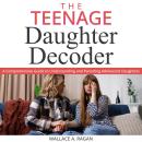 THE TEENAGE DAUGHTER DECODER: A Comprehensive Guide to Understanding and Parenting Adolescent Daught Audiobook