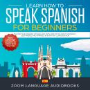 Learn How to Speak Spanish for Beginners: Master Your Spanish Vocabulary with 2000 of the Most Commo Audiobook