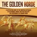 The Golden Horde:  A Captivating Guide to the European Appanage of the Mongol Empire That Was Ruled  Audiobook