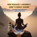 Reiki Revealed: A Beginner’s Guide to Energy Healing: Harnessing Universal Energy for Health and Well-being Audiobook
