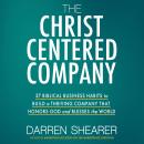 The Christ-Centered Company: 37 Biblical Business Habits to Build a Thriving Company That Honors God Audiobook