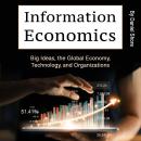 Information Economics: Big Ideas, the Global Economy, Technology, and Organizations Audiobook