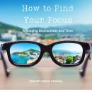 How to Find Your Focus: Managing Distractions and Time Audiobook