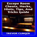 Escape Room Cheats, Hacks, Hints, Tips, And Tricks Guide Audiobook