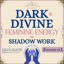 Dark and Divine Feminine Energy, Shadow Work 3 Books in 1: Awaken Your Inner Goddess, Embrace Your S Audiobook
