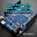 Arduino Programming Guide: Mastering the Art of Arduino Alchemy: Unlocking Creativity with Electroni Audiobook