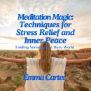 Meditation Magic: Techniques for Stress Relief and Inner Peace: Finding Serenity in a Busy World Audiobook