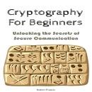 Cryptography For Beginners: Unlocking the Secrets of Secure Communication Audiobook