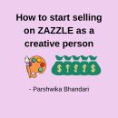 How to start selling on ZAZZLE as a creative person: based on pro designer experience Audiobook