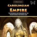 Carolingian Empire: The Influence and Expansion of the Franks during the Middle Ages Audiobook