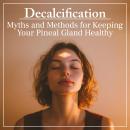 Decalcification: Myths and Methods for Keeping Your Pineal Gland Healthy Audiobook