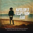 Napoleon’s Escape from Elba: The History of the French Emperor’s Return from Exile and the Road to W Audiobook