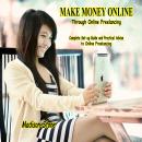 Make Money Online through Online Freelancing: Complete Set-up Guide and Practical Advise to Online F Audiobook