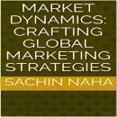 Market Dynamics: Crafting Global Marketing Strategies Audiobook