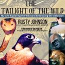 The Twilight of the wild: My Life Exploring the Wild and Embracing the Unknown Audiobook