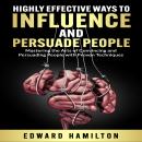 Highly Effective  Ways to Influence and Persuade People: Mastering the Arts of Convincing and Persua Audiobook