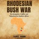 Rhodesian Bush War: Decolonization, Conflict, and Nationhood in Southern Africa Audiobook