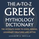 The A-to-Z Greek Mythology Dictionary: The Ultimate Guide to Gods, Heroes, Legendary Creatures and M Audiobook