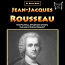 Jean-Jacques Rousseau: The Political Influencer during the Age of Enlightenment Audiobook