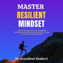 Master Resilient Mindset: Thrive Through Adversity, Transform Challenges into Opportunities, Build Y Audiobook