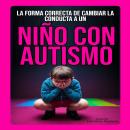 [Spanish] - LA FORMA CORRECTA DE CAMBIAR LA CONDUCTA A UN NIÑO CON AUTISMO Audiobook