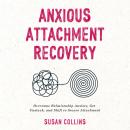 Anxious Attachment Recovery: Overcome Relationship Anxiety, Get Unstuck, and Shift to Secure Attachment Audiobook