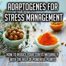 Adaptogenes for Stress Management: How to reduce your stress naturally with the help of powerful pla Audiobook