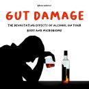 Gut Damage: The Devastating Effects of Alcohol on Your Body And Microbiome Audiobook