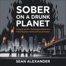 Sober On A Drunk Planet: Giving Up Alcohol. The Unexpected Shortcut to Finding Happiness, Health and Audiobook