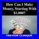 How Can I Make Money, Starting With $1,000? Audiobook