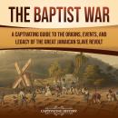 Cover of The Baptist War: A Captivating Guide to the Origins, Events, and Legacy of the Great Jamaican Slave Revolt