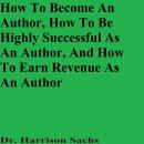How To Become An Author, How To Be Highly Successful As An Author, And How To Earn Revenue As An Aut Audiobook