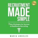 Recruitment Made Simple By Maria Angeles: 7 Key Strategies for Success in Healthcare Recruitment Audiobook