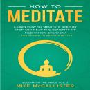 How To Meditate: Learn How To Meditate Step By Step And Reap The Benefits Of Meditation Everyday + T Audiobook