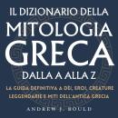 [Italian] - Il Dizionario della Mitologia Greca dalla A alla Z: La guida definitiva a dèi, eroi, cre Audiobook