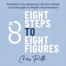 8 Steps to 8 Figures: Transform Your Business Life from Stress And Struggle To Wealth And Freedom Audiobook