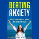 Beating Anxiety: How to Overcome Fear, Worry, and Anxiety Attacks Audiobook