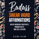 Badass Swear word Affirmations: Helps Increase Positivity, Productivity, and Self-Esteem Audiobook
