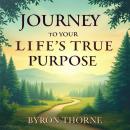 Journey to Your Life's True Purpose: Awaken and Flourish: Discover Your Life's Purpose! Powerful Aud Audiobook