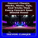 Concert Cheats, Hacks, Hints, Tips, And Tricks That Every Concert Goer Should Know Audiobook