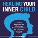 Healing Your Inner Child: A Guide to Rediscovering Wholeness, Nurturing Self-Love, and Embracing Emotional Freedom Audiobook