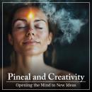 Pineal and Creativity: Opening the Mind to New Ideas Audiobook