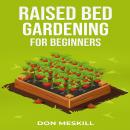RAISED BED GARDENING FOR BEGINNERS: A Step-by-Step Guide to Growing Your Own Vegetables, Herbs, and  Audiobook