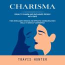 Charisma: Speak to Charm and Influence People With Ease (How Intelligent People Use Effective Commun Audiobook